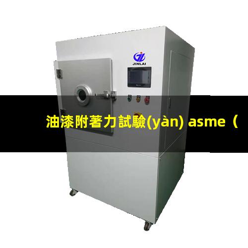 油漆附著力試驗(yàn) asme（油漆附著力第三方檢測報告）